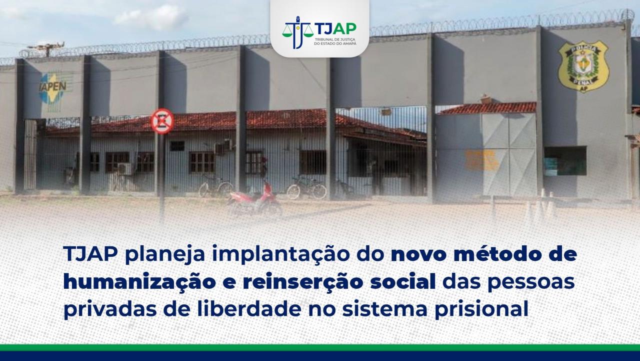 TJAP planeja implantação do novo método de humanização e reinserção social das pessoas privadas de liberdade no sistema prisional